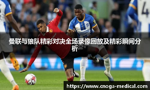 曼联与狼队精彩对决全场录像回放及精彩瞬间分析