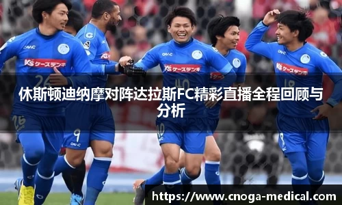 休斯顿迪纳摩对阵达拉斯FC精彩直播全程回顾与分析