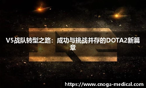 V5战队转型之路：成功与挑战并存的DOTA2新篇章